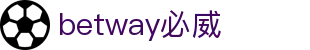 BETWAY·必威(西汉姆联)唯一官方网站